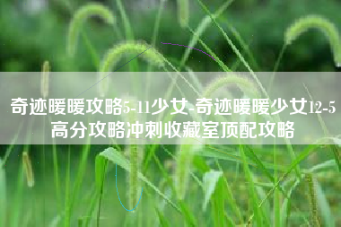 奇迹暖暖攻略5-11少女-奇迹暖暖少女12-5高分攻略冲刺收藏室顶配攻略