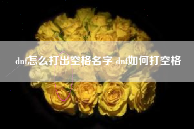 dnf怎么打出空格名字 dnf如何打空格