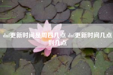 dnf更新时间是周四几点 dnf更新时间几点到几点