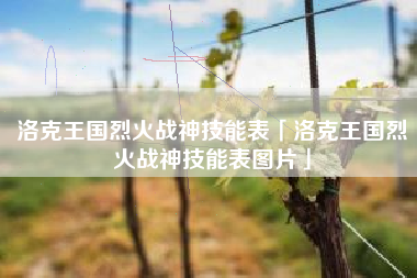 洛克王国烈火战神技能表「洛克王国烈火战神技能表图片」