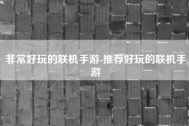 非常好玩的联机手游-推荐好玩的联机手游