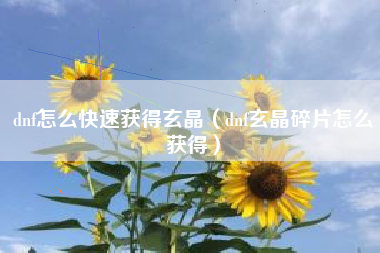 dnf怎么快速获得玄晶（dnf玄晶碎片怎么获得）