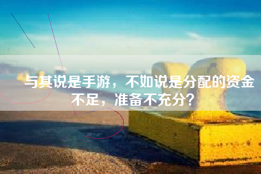 ​与其说是手游，不如说是分配的资金不足，准备不充分？