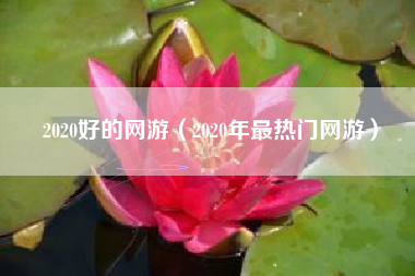 2020好的网游（2020年最热门网游）