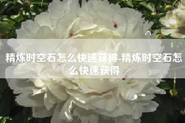 精炼时空石怎么快速获得-精炼时空石怎么快速获得