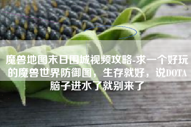 魔兽地图末日围城视频攻略-求一个好玩的魔兽世界防御图，生存就好，说DOTA脑子进水了就别来了