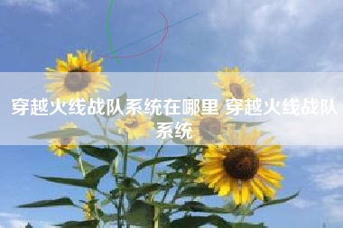 穿越火线战队系统在哪里 穿越火线战队系统