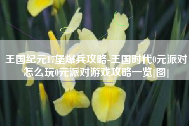 王国纪元17堡爆兵攻略-王国时代0元派对怎么玩0元派对游戏攻略一览[图]