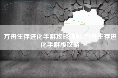 方舟生存进化手游攻略驯服-方舟生存进化手游版攻略