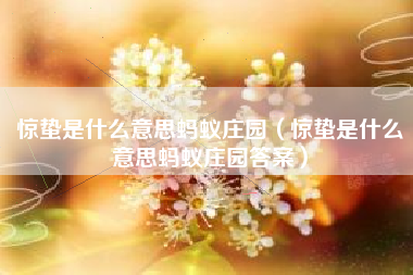 惊蛰是什么意思蚂蚁庄园（惊蛰是什么意思蚂蚁庄园答案）