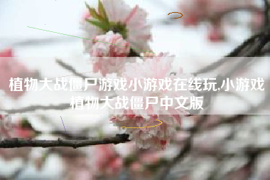 植物大战僵尸游戏小游戏在线玩,小游戏植物大战僵尸中文版