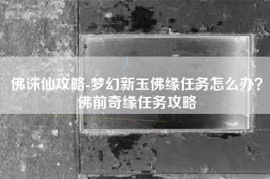 佛诛仙攻略-梦幻新玉佛缘任务怎么办？佛前奇缘任务攻略