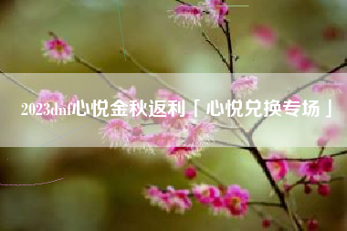 2023dnf心悦金秋返利「心悦兑换专场」