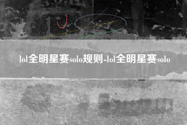 lol全明星赛solo规则-lol全明星赛solo
