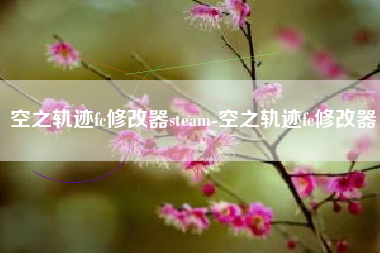 空之轨迹fc修改器steam-空之轨迹fc修改器