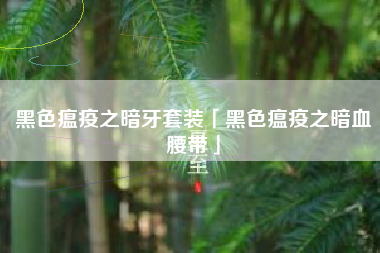 黑色瘟疫之暗牙套装「黑色瘟疫之暗血腰带」