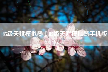 85级天赋模拟器「85级天赋模拟器手机版下载」