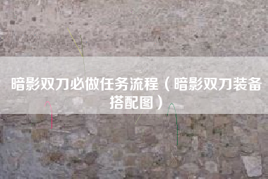 暗影双刀必做任务流程（暗影双刀装备搭配图）