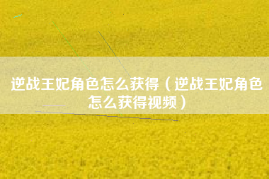 逆战王妃角色怎么获得（逆战王妃角色怎么获得视频）