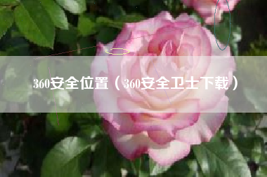 360安全位置（360安全卫士下载）