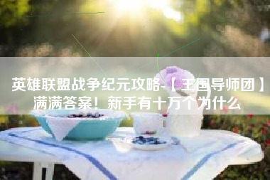 英雄联盟战争纪元攻略-【王国导师团】满满答案！新手有十万个为什么