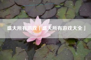 盛大所有游戏「盛大所有游戏大全」