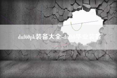dnf60pk装备大全-dnf60毕业装备