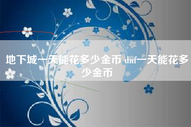 地下城一天能花多少金币 dnf一天能花多少金币