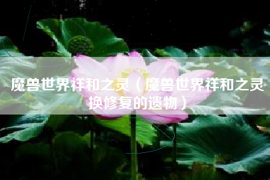 魔兽世界祥和之灵（魔兽世界祥和之灵换修复的遗物）