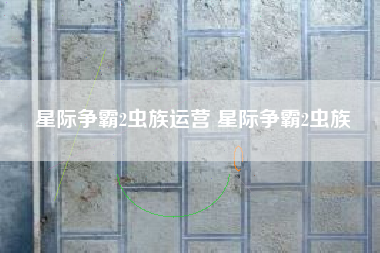 星际争霸2虫族运营 星际争霸2虫族