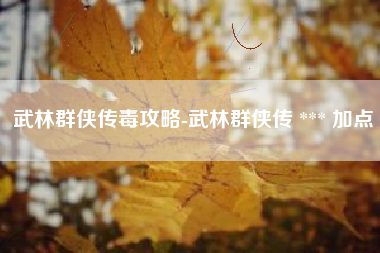 武林群侠传毒攻略-武林群侠传 *** 加点