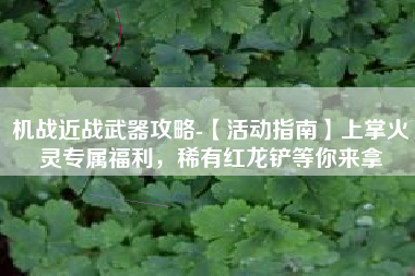 机战近战武器攻略-【活动指南】上掌火灵专属福利，稀有红龙铲等你来拿