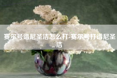 赛尔号谱尼圣洁怎么打-赛尔号打谱尼圣洁
