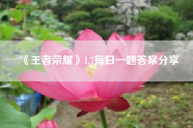 《王者荣耀》1.7每日一题答案分享
