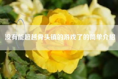 没有能超越骨头镇的游戏了的简单介绍