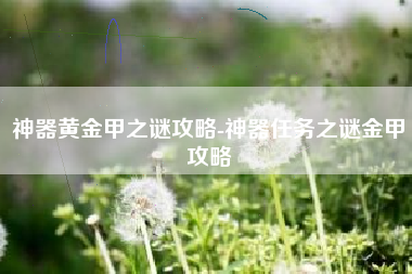 神器黄金甲之谜攻略-神器任务之谜金甲攻略