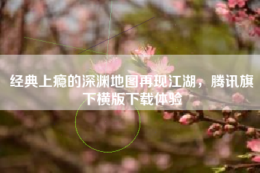经典上瘾的深渊地图再现江湖，腾讯旗下横版下载体验