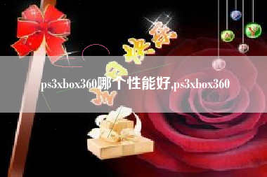 ps3xbox360哪个性能好,ps3xbox360