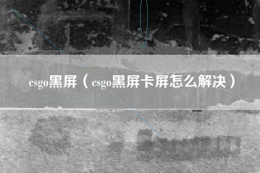 csgo黑屏（csgo黑屏卡屏怎么解决）