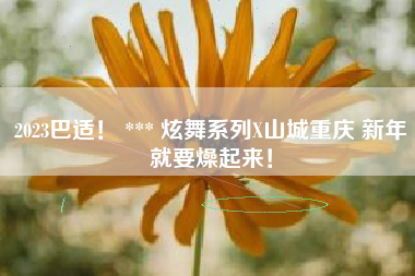 2023巴适！ *** 炫舞系列X山城重庆 新年就要燥起来！