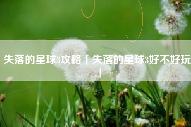 失落的星球3攻略「失落的星球3好不好玩」