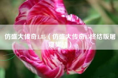 仿盛大传奇1.85（仿盛大传奇15终结版屠魔奖励）