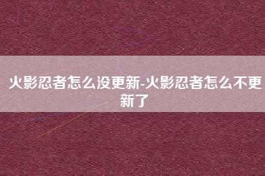 火影忍者怎么没更新-火影忍者怎么不更新了