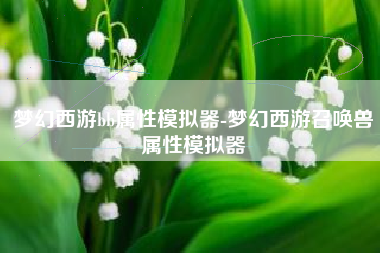 梦幻西游bb属性模拟器-梦幻西游召唤兽属性模拟器