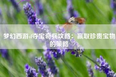 梦幻西游sf夺宝奇兵攻略：赢取珍贵宝物的策略