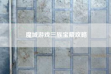 魔域游戏三族宝藏攻略