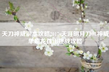 天刀神威副本攻略2017-天涯明月刀OL神威单刷龙首山挑战攻略