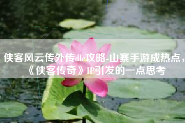 侠客风云传外传dlc攻略-山寨手游成热点，《侠客传奇》IP引发的一点思考