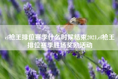 cf枪王排位赛季什么时候结束2021,cf枪王排位赛季胜场奖励活动