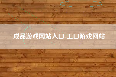 成品游戏网站入口-工口游戏网站